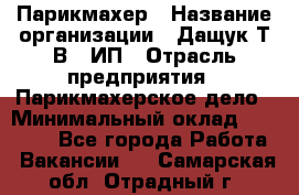 Парикмахер › Название организации ­ Дащук Т.В., ИП › Отрасль предприятия ­ Парикмахерское дело › Минимальный оклад ­ 20 000 - Все города Работа » Вакансии   . Самарская обл.,Отрадный г.